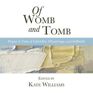 Of Womb and Tomb: Prayer in Time of Infertility, Miscarriage and Stillbirth (Compiled by Kate Williams)