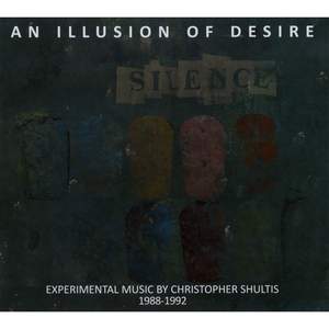 An Illusion of Desire: Experimental Music by Christopher Shultis 1988-1992