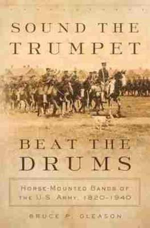 Sound the Trumpet, Beat the Drums: Horse-Mounted Bands of the U.S. Army, 1820–1940