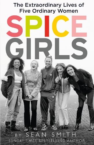 Spice Girls: The Extraordinary Lives of Five Ordinary Women