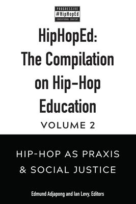 HipHopEd: The Compilation on Hip-Hop Education: Volume 2: Hip-Hop as Praxis & Social Justice