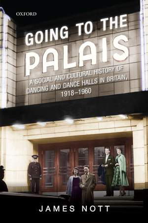 Going to the Palais: A Social And Cultural History of Dancing and Dance Halls in Britain, 1918-1960