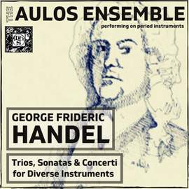 George Frideric Handel: Trios, Sonatas And Concerti For Diverse Instruments