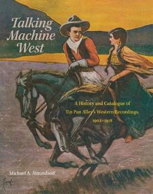 Talking Machine West: A History and Catalogue of Tin Pan Alley's Western Recordings, 1902–1918