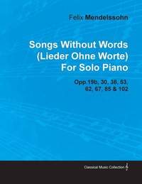 Songs Without Words (Lieder Ohne Worte) By Felix Mendelssohn For Solo Piano Opp.19b, 30, 38, 53, 62, 67, 85 & 102