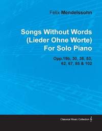 Songs Without Words (Lieder Ohne Worte) By Felix Mendelssohn For Solo Piano Opp.19b, 30, 38, 53, 62, 67, 85 & 102