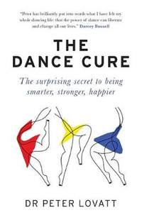 The Dance Cure: The surprising secret to being smarter, stronger, happier