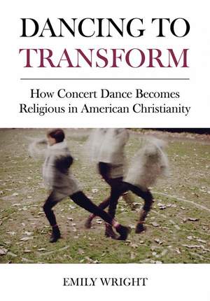 Dancing to Transform: How Concert Dance Becomes Religious in American Christianity
