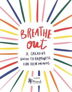 Breathe Out: A Creative Guide to Happiness for Teen Minds