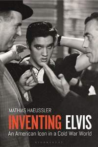 Inventing Elvis: An American Icon in a Cold War World