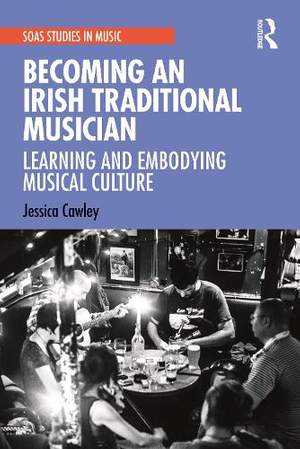 Becoming an Irish Traditional Musician: Learning and Embodying Musical Culture