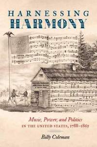 Harnessing Harmony: Music, Power, and Politics in the United States, 1788–1865
