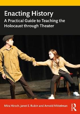 Enacting History: A Practical Guide to Teaching the Holocaust through Theater