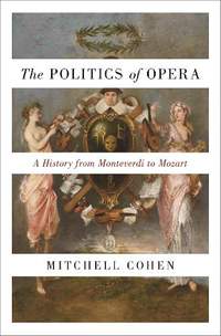 The Politics of Opera: A History from Monteverdi to Mozart