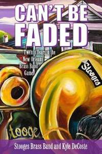 Can't Be Faded: Twenty Years in the New Orleans Brass Band Game