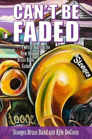 Can't Be Faded: Twenty Years in the New Orleans Brass Band Game