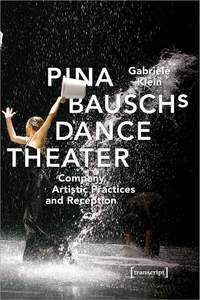 Pina Bausch′s Dance Theater – Company, Artistic Practices, and Reception