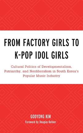 From Factory Girls to K-Pop Idol Girls: Cultural Politics of Developmentalism, Patriarchy, and Neoliberalism in South Korea’s Popular Music Industry