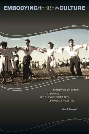 Embodying Hebrew Culture: Aesthetics, Athletics, and Dance in the Jewish Community of Mandate Palestine