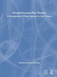 Solution-Focused Play Therapy: A Strengths-Based Clinical Approach to Play Therapy