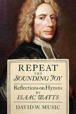 Repeat the Sounding Joy: Reflections on Hymns by Isaac Watts