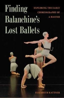 Finding Balanchine's Lost Ballets: Exploring  the Early Choreography of a Master