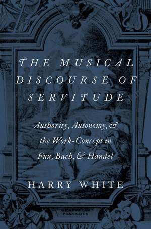 The Musical Discourse of Servitude: Authority, Autonomy, and the Work-Concept in Fux, Bach and Handel