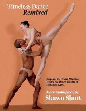 Timeless Dance. Remixed.: Images of the Award-Winning Dissonance Dance Theatre of Washington, D.C.