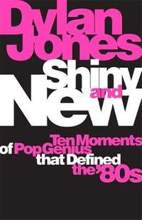Shiny and New: Ten Moments of Pop Genius that Defined the '80s
