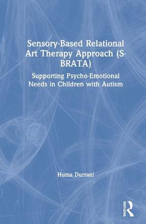 Sensory-Based Relational Art Therapy Approach (S-BRATA): Supporting Psycho-Emotional Needs in Children with Autism