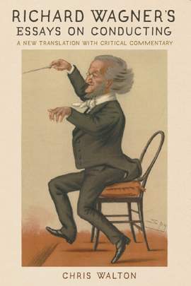 Richard Wagner's Essays on Conducting: A New Translation with Critical Commentary