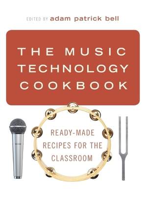 The Music Technology Cookbook: Ready-Made Recipes for the Classroom