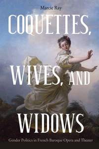 Coquettes, Wives, and Widows - Gender Politics in French Baroque Opera and Theater
