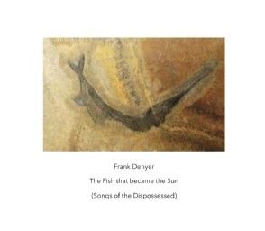Frank Denyer: The Fish that became the Sun (Songs of the Dispossessed)