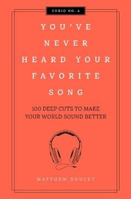 You've Never Heard Your Favorite Song: 100 Deep Cuts to Make Your World Sound Better