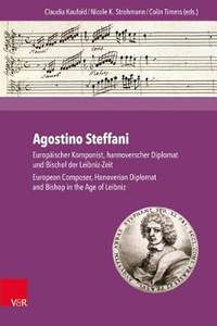 Agostino Steffani: EuropÃ¤ischer Komponist, hannoverscher Diplomat und Bischof der Leibniz-Zeit. European Composer, Hanoverian Diplomat and Bishop in the Age of Leibniz