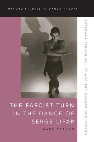 The Fascist Turn in the Dance of Serge Lifar: Interwar French Ballet and the German Occupation Product Image