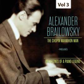 Milestones of a Piano Legend: Alexander Brailowsky, Vol. 3