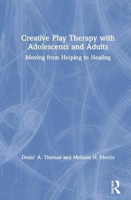 Creative Play Therapy with Adolescents and Adults: Moving from Helping to Healing