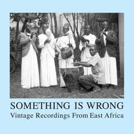 Something is Wrong: Vintage Recordings From East Africa