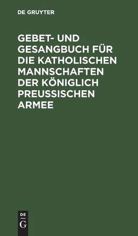 Gebet- und Gesangbuch für die katholischen Mannschaften der Königlich Preußischen Armee: Mit kirchlicher Approbation