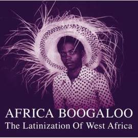Africa Boogaloo: the Latinization of West Africa