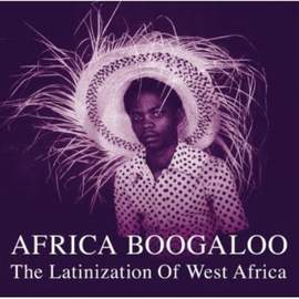 Africa Boogaloo: the Latinization of West Africa
