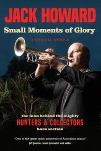 Small Moments of Glory: A Musical Memoir: the man behind the mighty Hunters and Collectors horn section