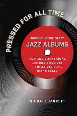 Pressed for All Time: Producing the Great Jazz Albums from Louis Armstrong and Billie Holiday to Miles Davis and Diana Krall