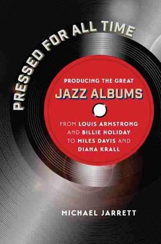 Pressed for All Time: Producing the Great Jazz Albums from Louis Armstrong and Billie Holiday to Miles Davis and Diana Krall