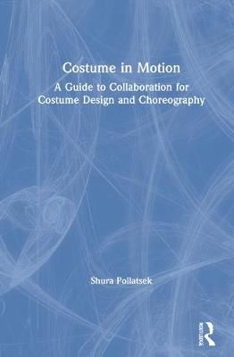 Costume in Motion: A Guide to Collaboration for Costume Design and Choreography