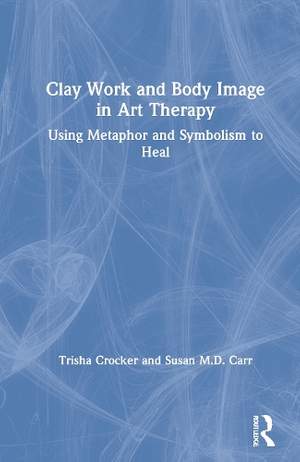 Clay Work and Body Image in Art Therapy: Using Metaphor and Symbolism to Heal