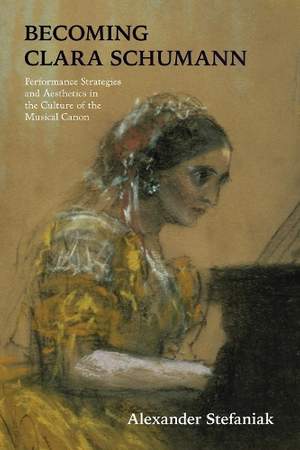 Becoming Clara Schumann: Performance Strategies and Aesthetics in the Culture of the Musical Canon