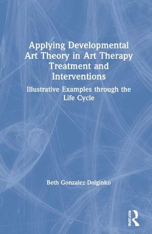 Applying Developmental Art Theory in Art Therapy Treatment and Interventions: Illustrative Examples through the Life Cycle